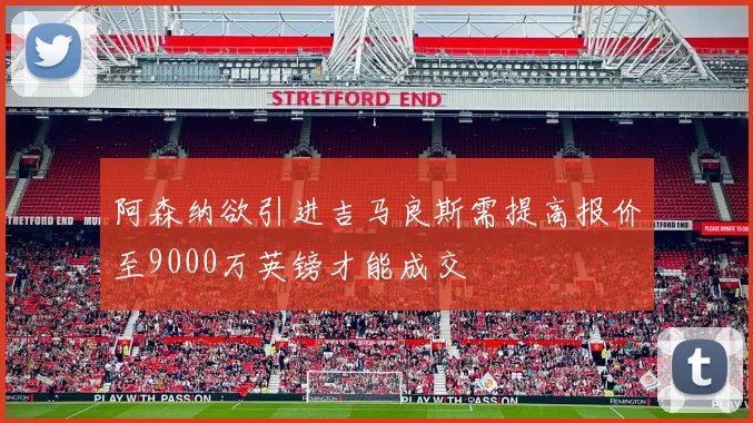 阿森纳欲引进吉马良斯需提高报价至9000万英镑才能成交