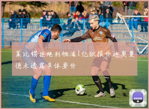 莱比锡拒绝利物浦1亿欧报价迪奥曼德未透露具体要价