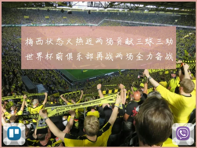 梅西状态火热近两场贡献三球三助世界杯前俱乐部再战两场全力备战大赛