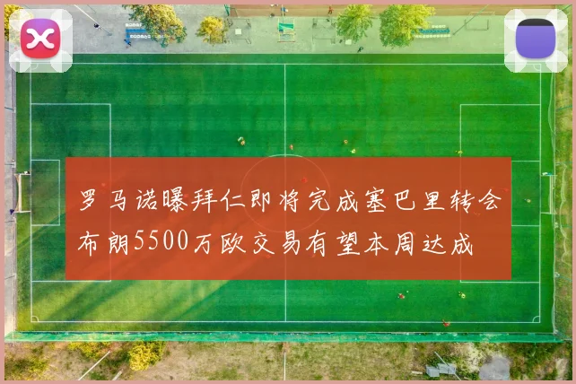 罗马诺曝拜仁即将完成塞巴里转会布朗5500万欧交易有望本周达成