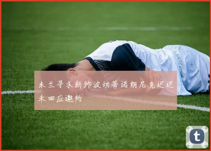 米兰寻求新帅波切蒂诺朗尼克迟迟未回应邀约