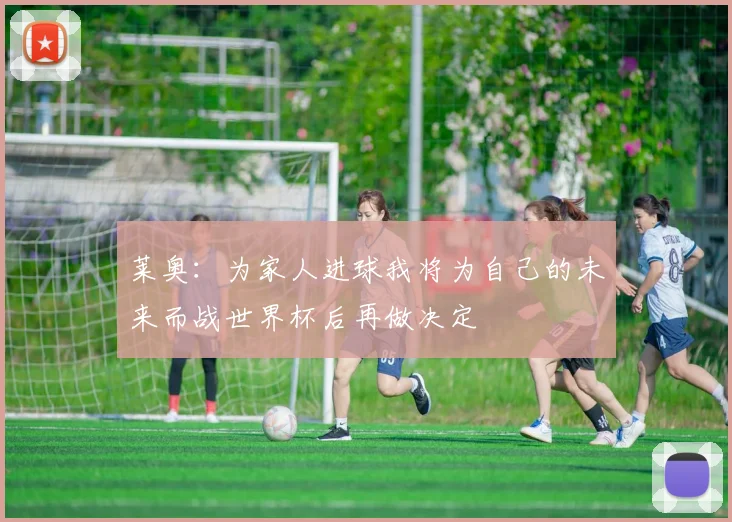 莱奥：为家人进球我将为自己的未来而战世界杯后再做决定